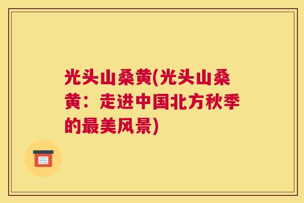 光头山桑黄(光头山桑黄:走进中国北方秋季的美风景) 光头山桑黄(光头山桑黄:走进中国北方秋季的美风景)