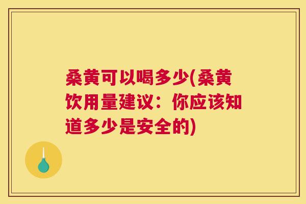 桑黄可以喝多少(桑黄饮用量建议:你应该知道多少是安全的) 桑黄可以喝多少(桑黄饮用量建议:你应该知道多少是安全的)