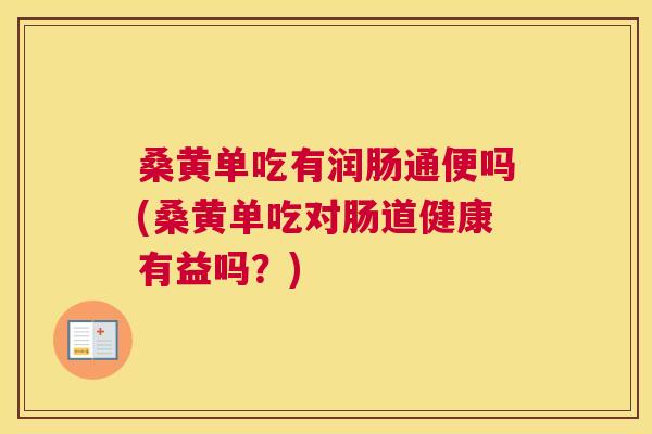 桑黄单吃有润肠通便吗(桑黄单吃对肠道健康有益吗?) 桑黄单吃有润肠通便吗(桑黄单吃对肠道健康有益吗?)