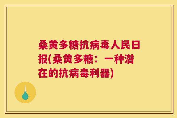桑黄多糖抗人民日报(桑黄多糖:一种潜在的抗利器) 桑黄多糖抗人民日报(桑黄多糖:一种潜在的抗利器)