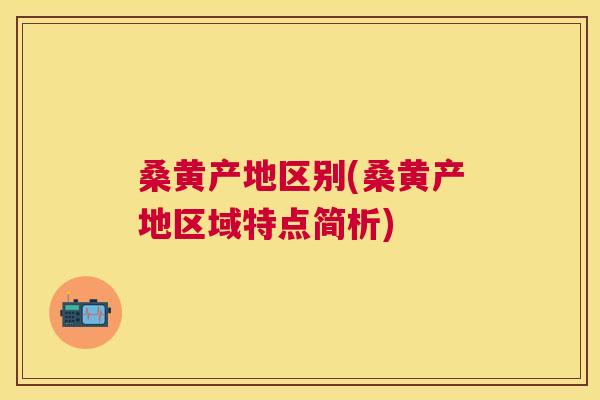 桑黄产地区别(桑黄产地区域特点简析) 桑黄产地区别(桑黄产地区域特点简析)