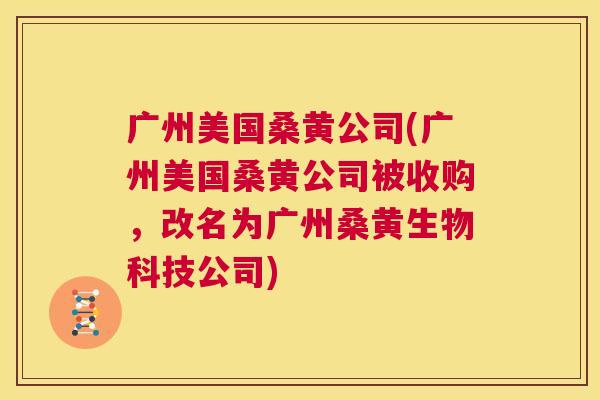 广州美国桑黄公司(广州美国桑黄公司被收购,改名为广州桑黄生物科技公司) 广州美国桑黄公司(广州美国桑黄公司被收购,改名为广州桑黄生物科技公司)
