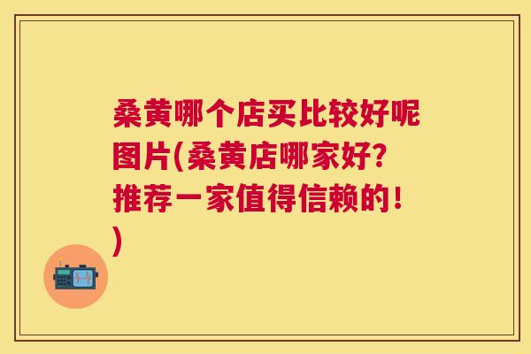 桑黄哪个店买比较好呢图片(桑黄店哪家好?推荐一家值得信赖的!) 桑黄哪个店买比较好呢图片(桑黄店哪家好?推荐一家值得信赖的!)