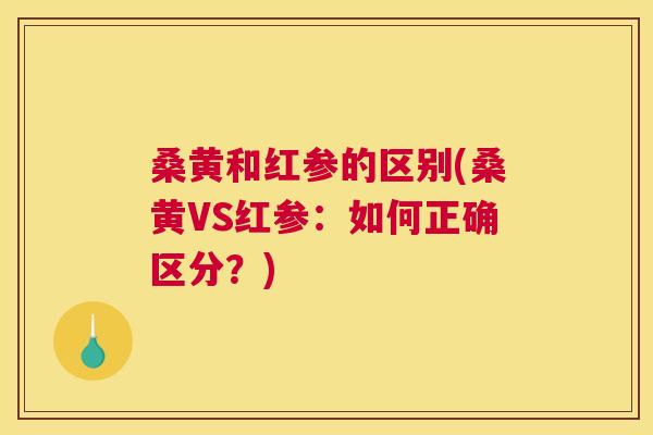 桑黄和红参的区别(桑黄VS红参:如何正确区分?) 桑黄和红参的区别(桑黄VS红参:如何正确区分?)