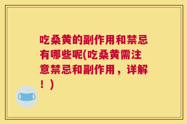 吃桑黄的副作用和禁忌有哪些呢(吃桑黄需注意禁忌和副作用,详解!) 吃桑黄的副作用和禁忌有哪些呢(吃桑黄需注意禁忌和副作用,详解!)