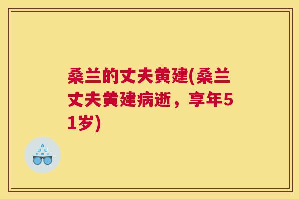 桑兰的丈夫黄建(桑兰丈夫黄建逝,享年51岁) 桑兰的丈夫黄建(桑兰丈夫黄建逝,享年51岁)