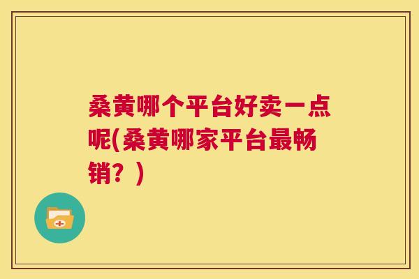 桑黄哪个平台好卖一点呢(桑黄哪家平台畅销?) 桑黄哪个平台好卖一点呢(桑黄哪家平台畅销?)