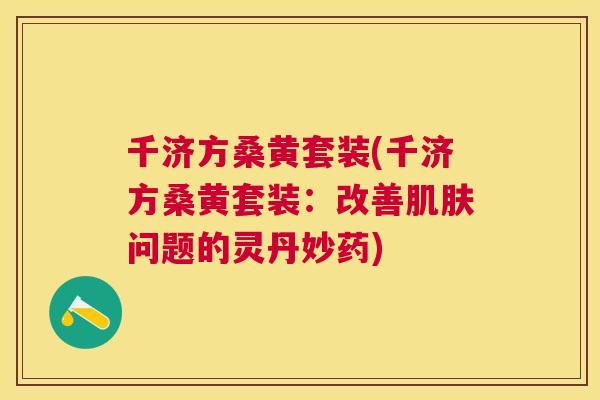 千济方桑黄套装(千济方桑黄套装:改善问题的灵丹妙药) 千济方桑黄套装(千济方桑黄套装:改善问题的灵丹妙药)