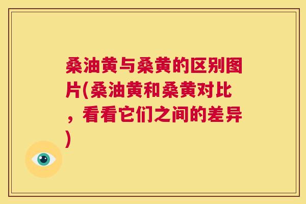 桑油黄与桑黄的区别图片(桑油黄和桑黄对比,看看它们之间的差异) 桑油黄与桑黄的区别图片(桑油黄和桑黄对比,看看它们之间的差异)