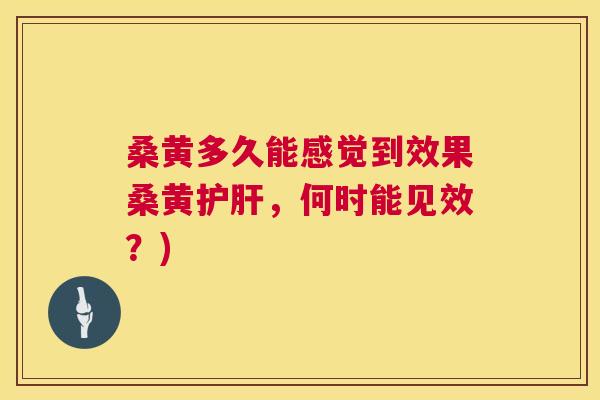 桑黄多久能感觉到效果桑黄,何时能见效?) 桑黄多久能感觉到效果桑黄,何时能见效?)