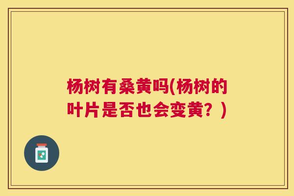 杨树有桑黄吗(杨树的叶片是否也会变黄?) 杨树有桑黄吗(杨树的叶片是否也会变黄?)