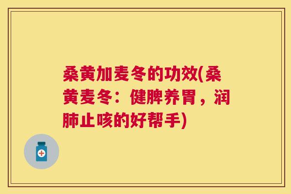 桑黄加麦冬的功效(桑黄麦冬:健脾养胃,润止咳的好帮手) 桑黄加麦冬的功效(桑黄麦冬:健脾养胃,润止咳的好帮手)