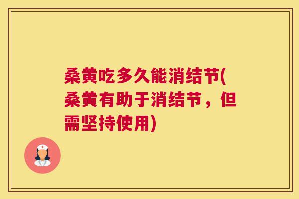 桑黄吃多久能消结节(桑黄有助于消结节,但需坚持使用) 桑黄吃多久能消结节(桑黄有助于消结节,但需坚持使用)