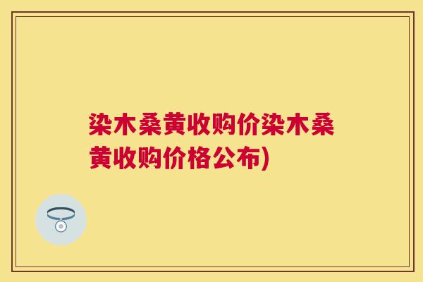 染木桑黄收购价染木桑黄收购价格公布) 染木桑黄收购价染木桑黄收购价格公布)