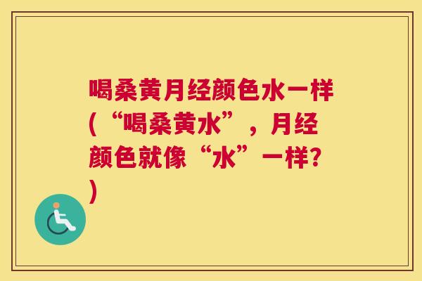 喝桑黄颜色水一样(“喝桑黄水”,颜色就像“水”一样?) 喝桑黄颜色水一样(“喝桑黄水”,颜色就像“水”一样?)