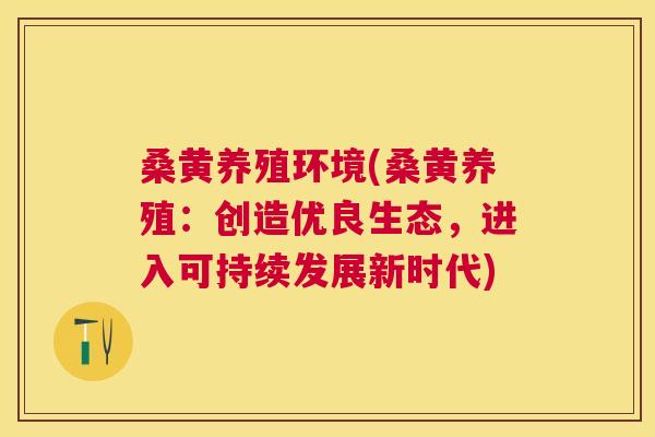 桑黄养殖环境(桑黄养殖:创造优良生态,进入可持续发展新时代) 桑黄养殖环境(桑黄养殖:创造优良生态,进入可持续发展新时代)