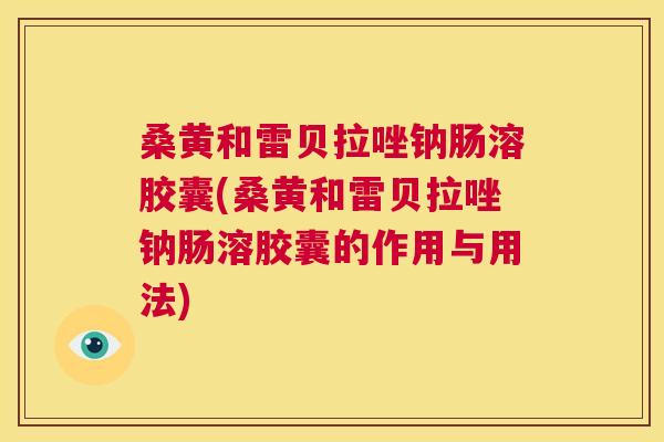 桑黄和雷贝拉唑钠肠溶胶囊(桑黄和雷贝拉唑钠肠溶胶囊的作用与用法) 桑黄和雷贝拉唑钠肠溶胶囊(桑黄和雷贝拉唑钠肠溶胶囊的作用与用法)