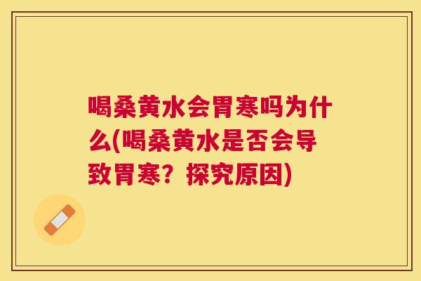 喝桑黄水会胃寒吗为什么(喝桑黄水是否会导致胃寒?探究原因) 喝桑黄水会胃寒吗为什么(喝桑黄水是否会导致胃寒?探究原因)