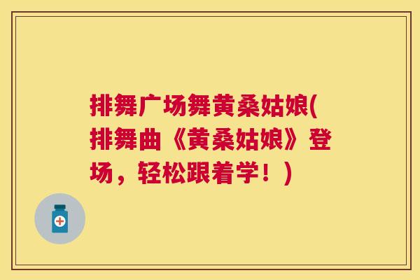 排舞广场舞黄桑姑娘(排舞曲《黄桑姑娘》登场，轻松跟着学！)