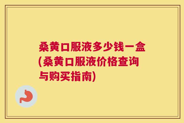 桑黄口服液多少钱一盒(桑黄口服液价格查询与购买指南) 桑黄口服液多少钱一盒(桑黄口服液价格查询与购买指南)