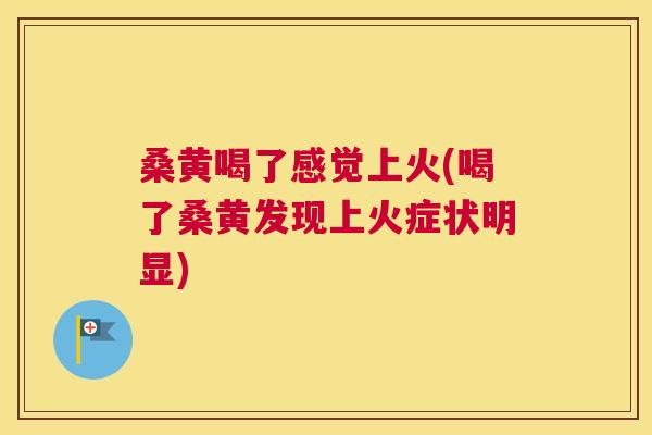 桑黄喝了感觉上火(喝了桑黄发现上火症状明显) 桑黄喝了感觉上火(喝了桑黄发现上火症状明显)