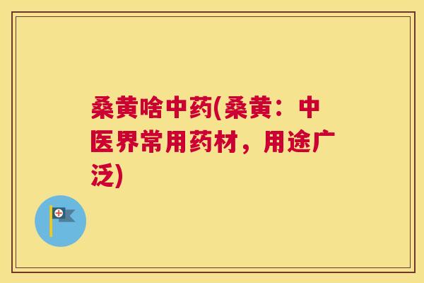 桑黄啥(桑黄:中医界常用药材,用途广泛) 桑黄啥(桑黄:中医界常用药材,用途广泛)