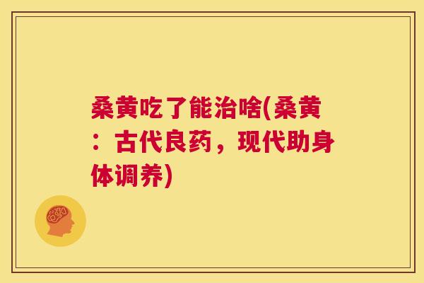 桑黄吃了能啥(桑黄:古代良药,现代助身体调养) 桑黄吃了能啥(桑黄:古代良药,现代助身体调养)