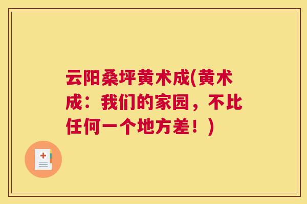 云阳桑坪黄术成(黄术成:我们的家园,不比任何一个地方差!) 云阳桑坪黄术成(黄术成:我们的家园,不比任何一个地方差!)