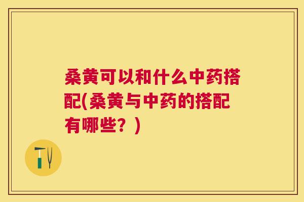 桑黄可以和什么搭配(桑黄与的搭配有哪些?) 桑黄可以和什么搭配(桑黄与的搭配有哪些?)