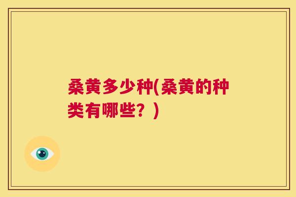 桑黄多少种(桑黄的种类有哪些?) 桑黄多少种(桑黄的种类有哪些?)