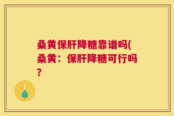 桑黄降糖靠谱吗(桑黄:降糖可行吗? 桑黄降糖靠谱吗(桑黄:降糖可行吗?