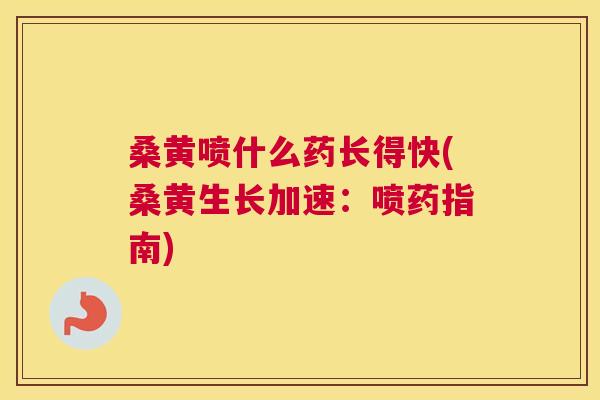 桑黄喷什么药长得快(桑黄生长加速:喷药指南) 桑黄喷什么药长得快(桑黄生长加速:喷药指南)