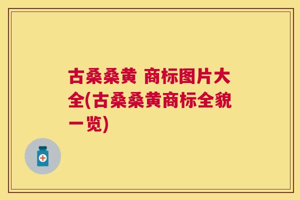 古桑桑黄 商标图片大全(古桑桑黄商标全貌一览) 古桑桑黄 商标图片大全(古桑桑黄商标全貌一览)