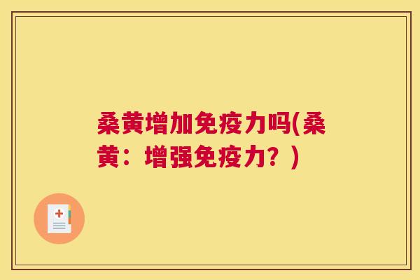 桑黄增加力吗(桑黄:增强力?) 桑黄增加力吗(桑黄:增强力?)