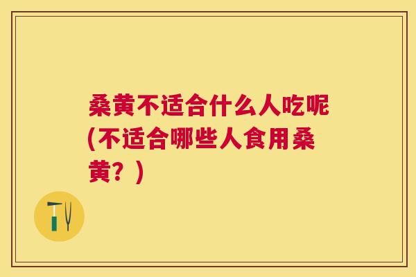 桑黄不适合什么人吃呢(不适合哪些人食用桑黄?) 桑黄不适合什么人吃呢(不适合哪些人食用桑黄?)