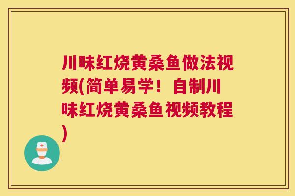川味红烧黄桑鱼做法视频(简单易学!自制川味红烧黄桑鱼视频教程) 川味红烧黄桑鱼做法视频(简单易学!自制川味红烧黄桑鱼视频教程)