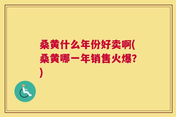 桑黄什么年份好卖啊(桑黄哪一年销售火爆?) 桑黄什么年份好卖啊(桑黄哪一年销售火爆?)