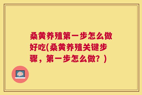 桑黄养殖第一步怎么做好吃(桑黄养殖关键步骤,第一步怎么做?) 桑黄养殖第一步怎么做好吃(桑黄养殖关键步骤,第一步怎么做?)