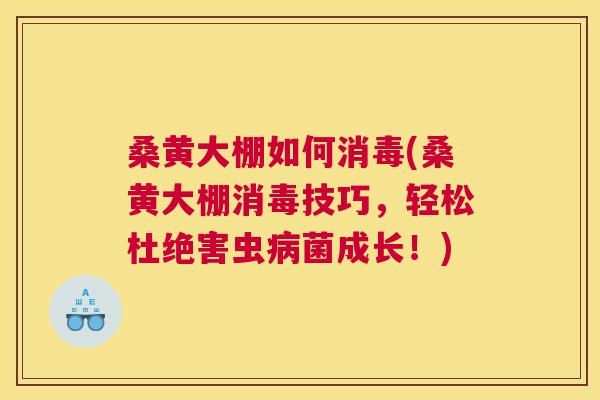 桑黄大棚如何消毒(桑黄大棚消毒技巧，轻松杜绝害虫菌成长！)