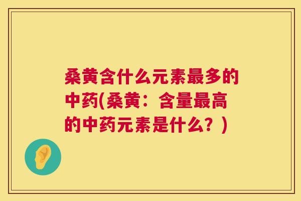 桑黄含什么元素多的(桑黄:含量高的元素是什么?) 桑黄含什么元素多的(桑黄:含量高的元素是什么?)