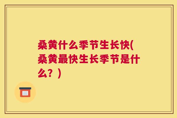 桑黄什么季节生长快(桑黄快生长季节是什么?) 桑黄什么季节生长快(桑黄快生长季节是什么?)