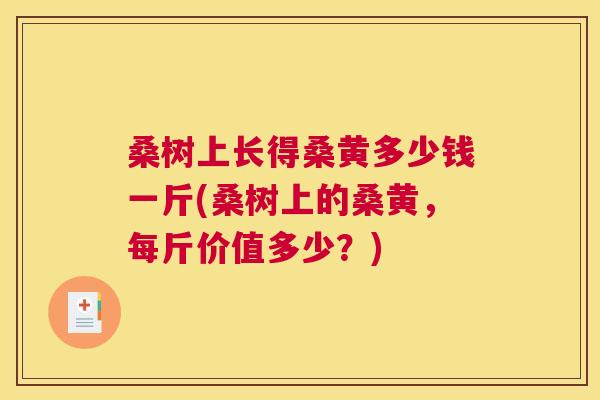 桑树上长得桑黄多少钱一斤(桑树上的桑黄,每斤价值多少?) 桑树上长得桑黄多少钱一斤(桑树上的桑黄,每斤价值多少?)