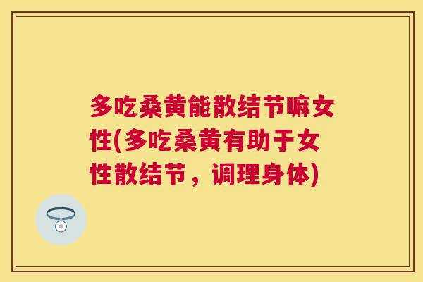 多吃桑黄能散结节嘛女性(多吃桑黄有助于女性散结节,调理身体) 多吃桑黄能散结节嘛女性(多吃桑黄有助于女性散结节,调理身体)