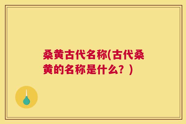 桑黄古代名称(古代桑黄的名称是什么?) 桑黄古代名称(古代桑黄的名称是什么?)