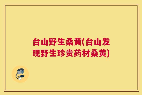 台山野生桑黄(台山发现野生珍贵药材桑黄) 台山野生桑黄(台山发现野生珍贵药材桑黄)
