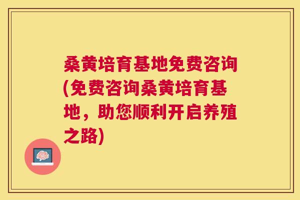 桑黄培育基地免费咨询(免费咨询桑黄培育基地,助您顺利开启养殖之路) 桑黄培育基地免费咨询(免费咨询桑黄培育基地,助您顺利开启养殖之路)