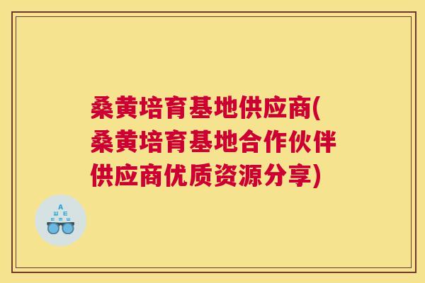 桑黄培育基地供应商(桑黄培育基地合作伙伴供应商优质资源分享) 桑黄培育基地供应商(桑黄培育基地合作伙伴供应商优质资源分享)