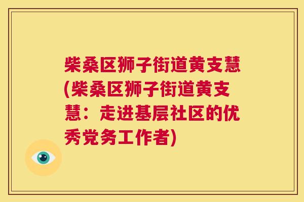 柴桑区狮子街道黄支慧(柴桑区狮子街道黄支慧:走进基层社区的优秀党务工作者) 柴桑区狮子街道黄支慧(柴桑区狮子街道黄支慧:走进基层社区的优秀党务工作者)