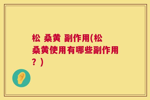松 桑黄 副作用(松桑黄使用有哪些副作用?) 松 桑黄 副作用(松桑黄使用有哪些副作用?)