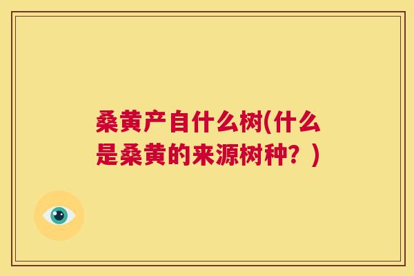 桑黄产自什么树(什么是桑黄的来源树种?) 桑黄产自什么树(什么是桑黄的来源树种?)